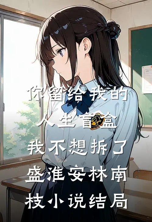 你留给我的人生盲盒，我不想拆了盛淮安林南枝小说结局