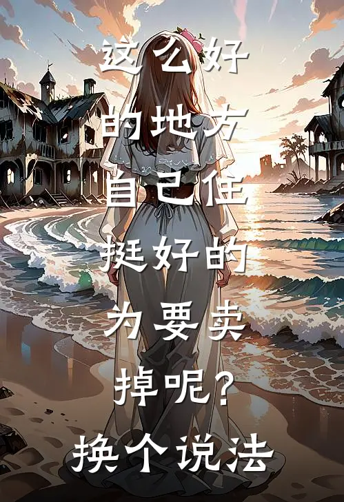 这么好的地方,自己住挺好的,为要卖掉呢?换个说法