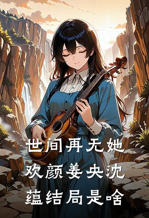 世间再无她欢颜姜央沈蕴结局是啥