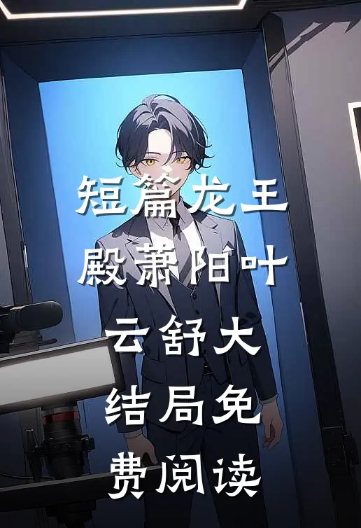 短篇龙王殿萧阳叶云舒大结局免费阅读