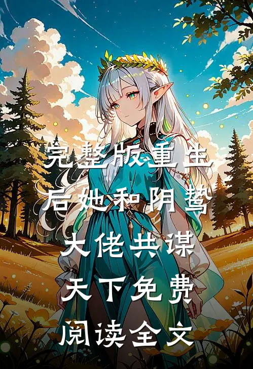 完整版重生后她和阴鸷大佬共谋天下免费阅读全文