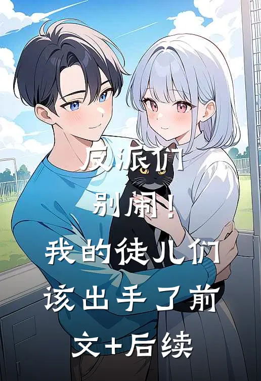 反派们别闹！我的徒儿们该出手了前文+后续