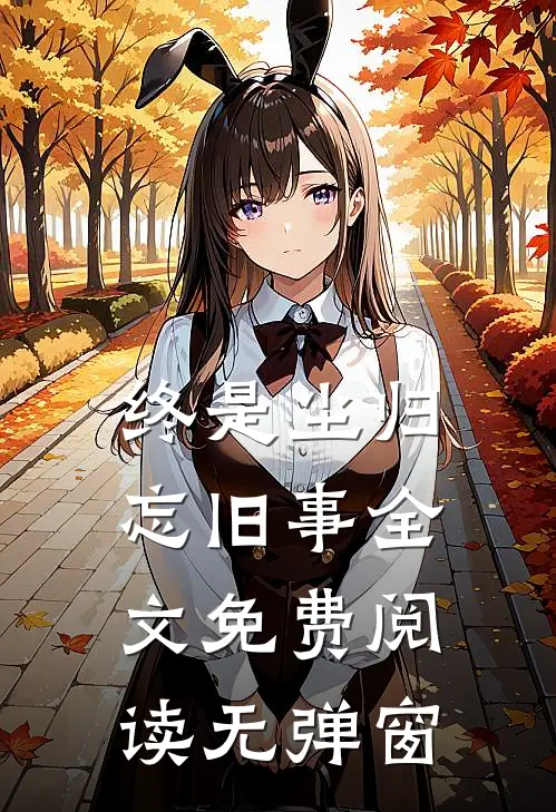 终是尘归忘旧事全文免费阅读无弹窗