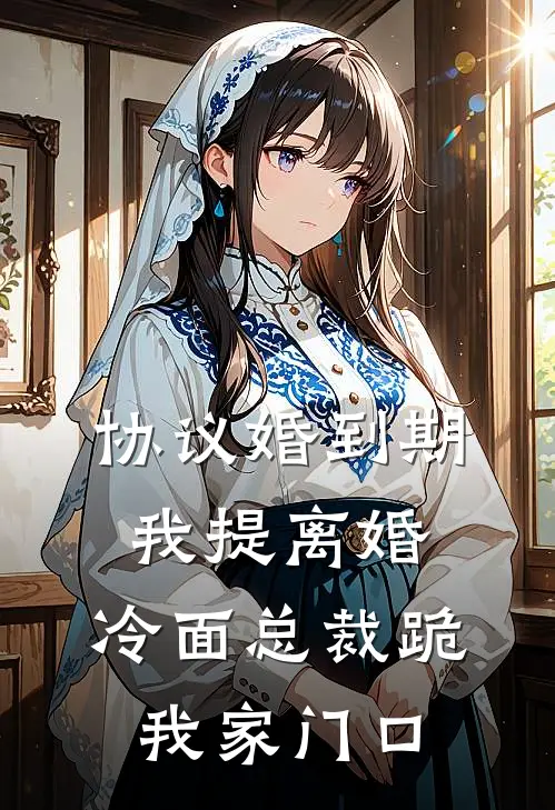 协议婚到期我提离婚，冷面总裁跪我家门口