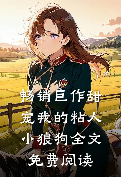 畅销巨作甜宠我的粘人小狼狗全文免费阅读