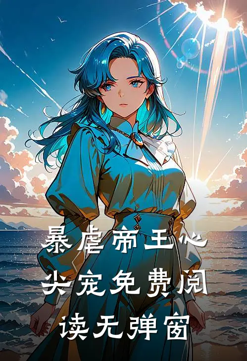 暴虐帝王心尖宠免费阅读无弹窗