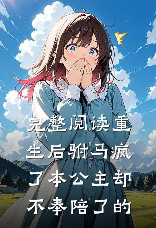 完整阅读重生后驸马疯了本公主却不奉陪了的