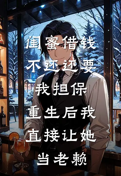 闺蜜借钱不还还要我担保，重生后我直接让她当老赖