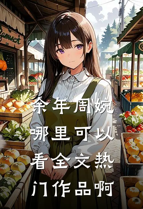 余年周婉哪里可以看全文热门作品啊