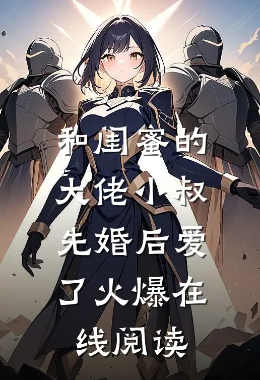 和闺蜜的大佬小叔先婚后爱了火爆在线阅读