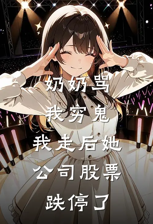 奶奶骂我穷鬼，我走后她公司股票跌停了