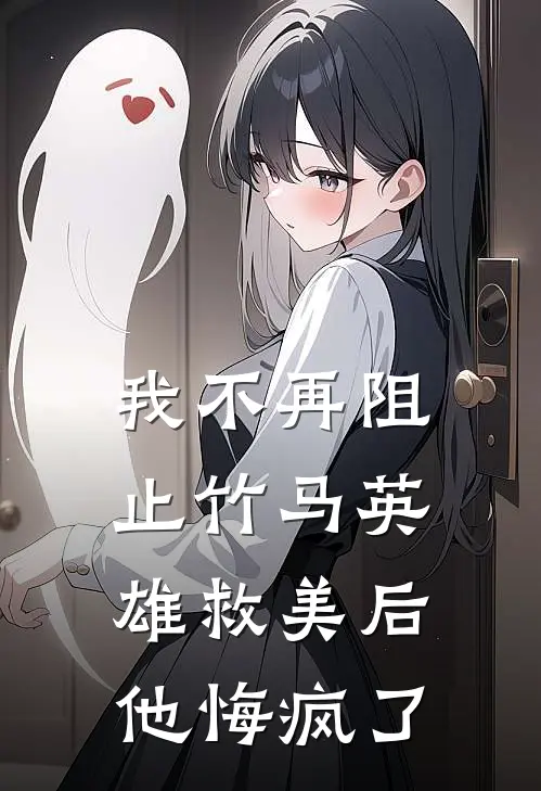 我不再阻止竹马英雄救美后，他悔疯了