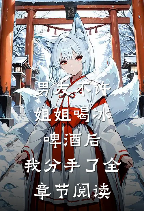 男友不许姐姐喝冰啤酒后，我分手了全章节阅读