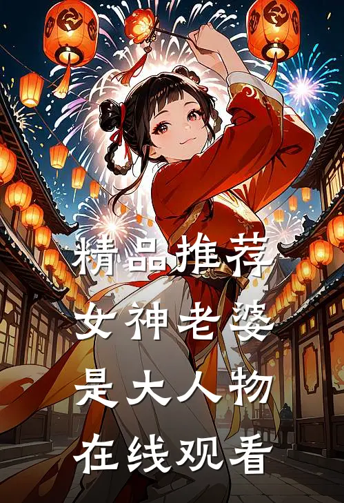 精品推荐女神老婆是大人物在线观看