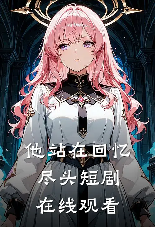 他站在回忆尽头短剧在线观看