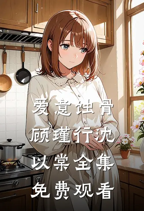 爱意蚀骨顾瑾行沈以棠全集免费观看