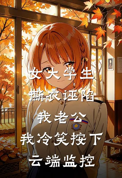 女大学生撕衣诬陷我老公，我冷笑按下云端监控