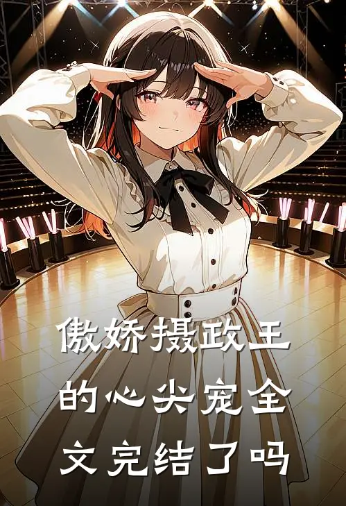 傲娇摄政王的心尖宠全文完结了吗