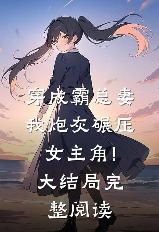 穿成霸总妻,我炮灰碾压女主角!大结局完整阅读