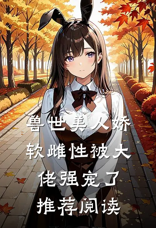 兽世美人娇软雌性被大佬强宠了推荐阅读