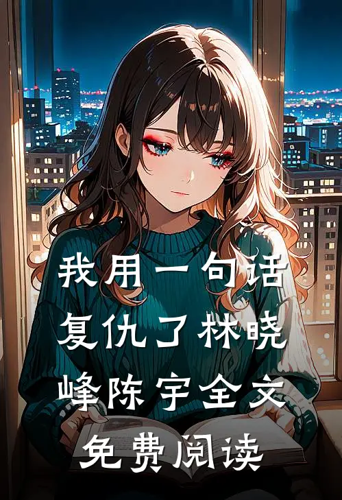 我用一句话复仇了林晓峰陈宇全文免费阅读