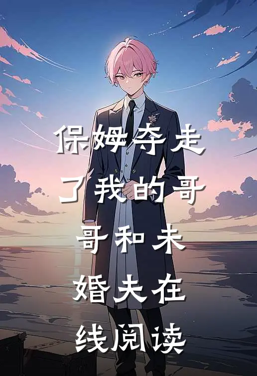 保姆夺走了我的哥哥和未婚夫在线阅读