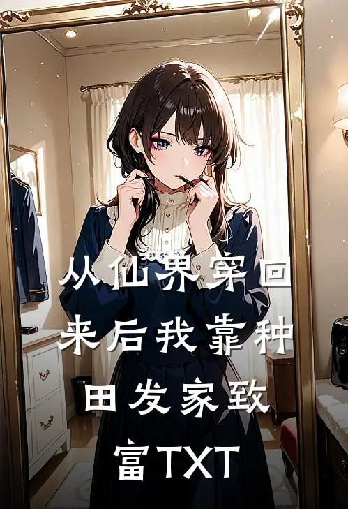 从仙界穿回来后我靠种田发家致富TXT