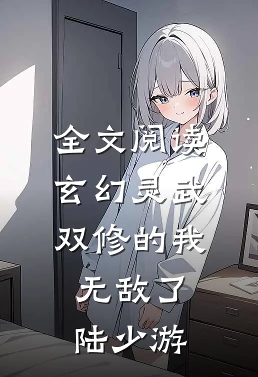 全文阅读玄幻灵武双修的我无敌了陆少游