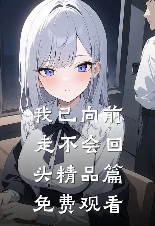 我已向前走不会回头精品篇免费观看