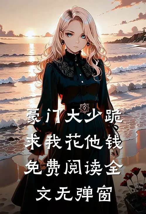 豪门大少跪求我花他钱免费阅读全文无弹窗