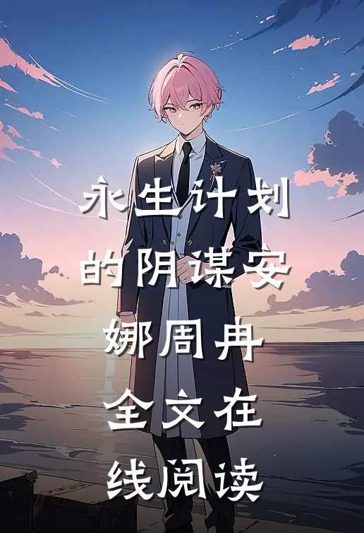 永生计划的阴谋安娜周冉全文在线阅读