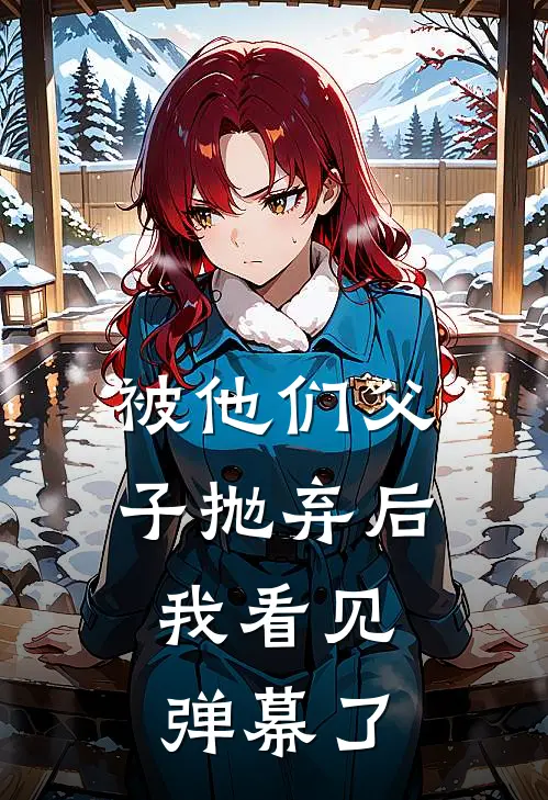 被他们父子抛弃后,我看见弹幕了