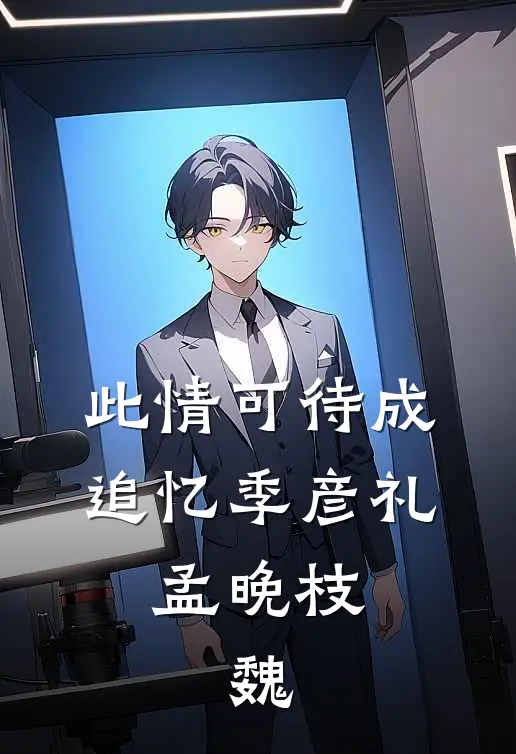 此情可待成追忆季彦礼,孟晚枝,魏