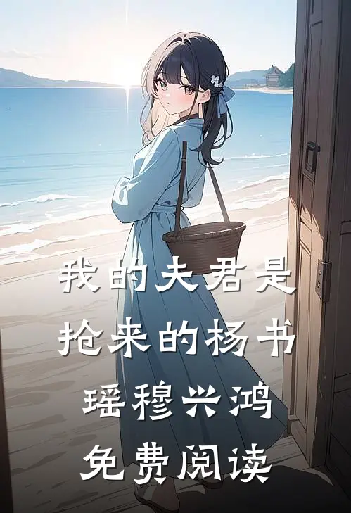 我的夫君是抢来的杨书瑶穆兴鸿免费阅读