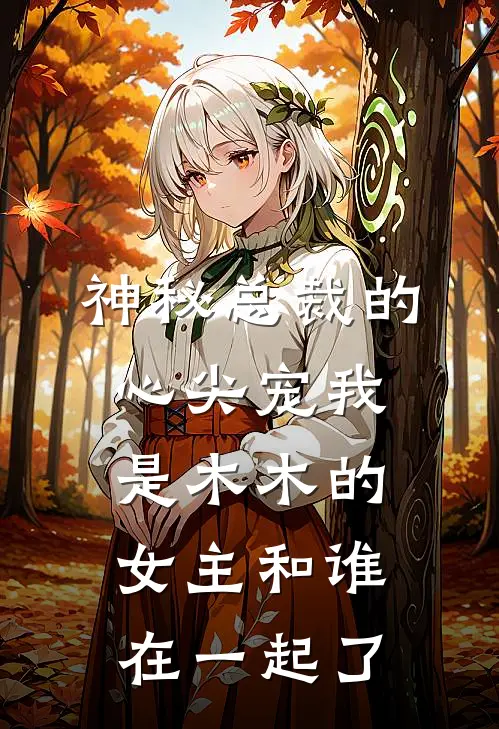 神秘总裁的心尖宠 我是木木的女主和谁在一起了