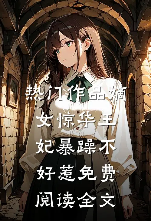 热门作品嫡女惊华王妃暴躁不好惹免费阅读全文