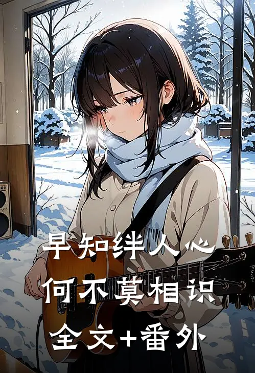 早知绊人心，何不莫相识全文+番外