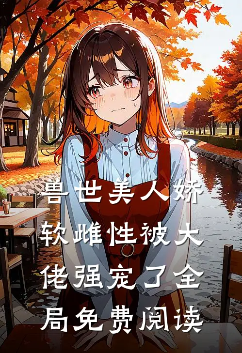 兽世美人娇软雌性被大佬强宠了全局免费阅读