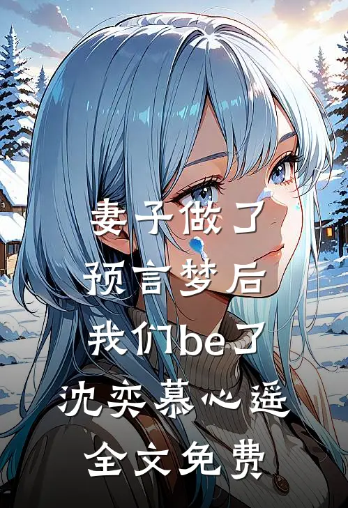 妻子做了预言梦后，我们be了沈奕慕心遥全文免费