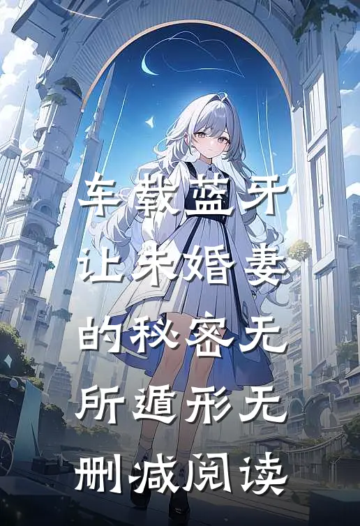 车载蓝牙让未婚妻的秘密无所遁形无删减阅读