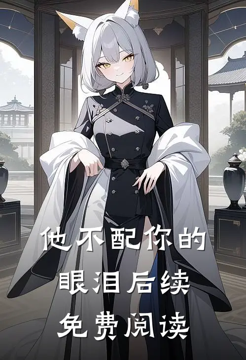 他不配你的眼泪后续免费阅读