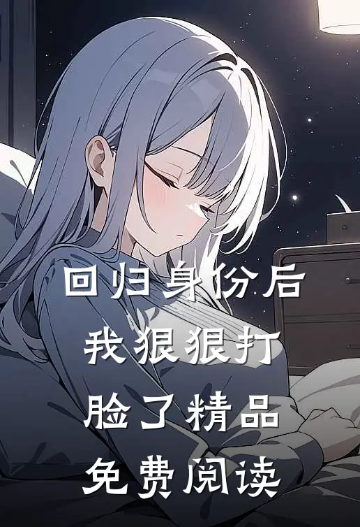 回归身份后我狠狠打脸了精品免费阅读