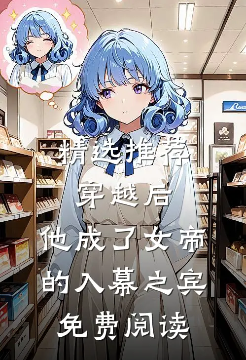 精选推荐穿越后,他成了女帝的入幕之宾免费阅读