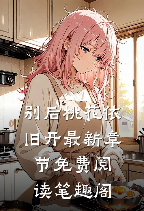 别后桃花依旧开最新章节免费阅读笔趣阁