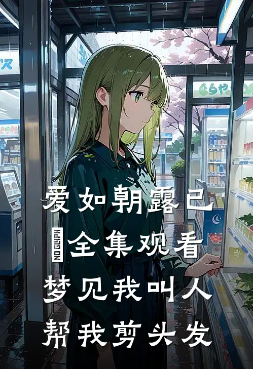 爱如朝露已晞全集观看梦见我叫人帮我剪头发