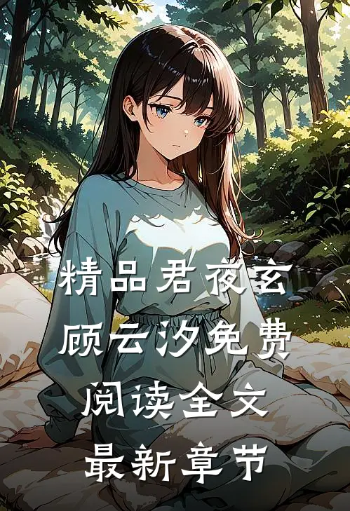 精品君夜玄顾云汐免费阅读全文最新章节