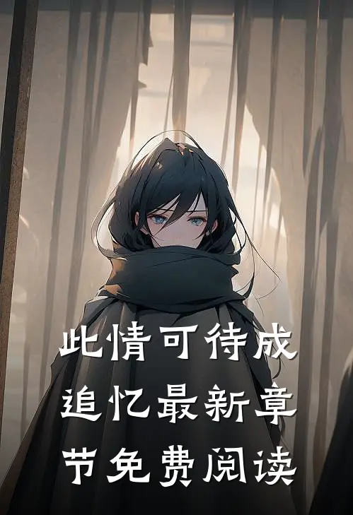 此情可待成追忆最新章节免费阅读