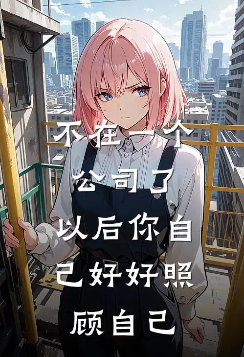 不在一个公司了,以后你自己好好照顾自己