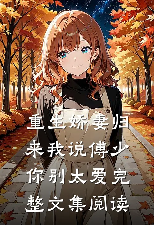 重生娇妻归来我说傅少你别太爱完整文集阅读