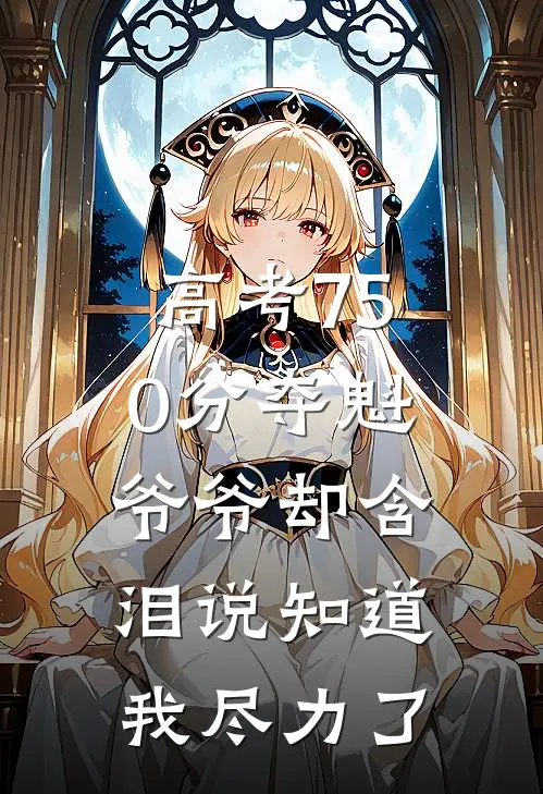 高考750分夺魁，爷爷却含泪说知道我尽力了